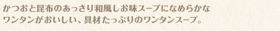 かつおと昆布のあっさり和風しお味スープになめらかなワンタンがおいしい、具材たっぷりのワンタンスープ。