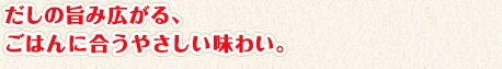 だしの旨み広がる、ごはんに合うやさしい味わい。