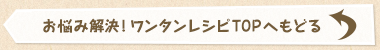 お悩み解決！ワンタンレシピTOPへもどる