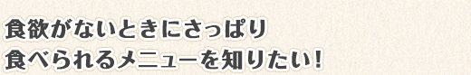 食欲がないときにさっぱり食べられるメニューを知りたい！