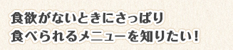 食欲がないときにさっぱり食べられるメニューを知りたい！