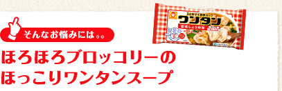 そんなお悩みには「ほろほろブロッコリーのほっこりワンタンスープ」