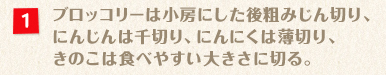 ブロッコリーは小房にした後粗みじん切り、にんじんは千切り、にんにくは薄切り、きのこは食べやすい大きさに切る。